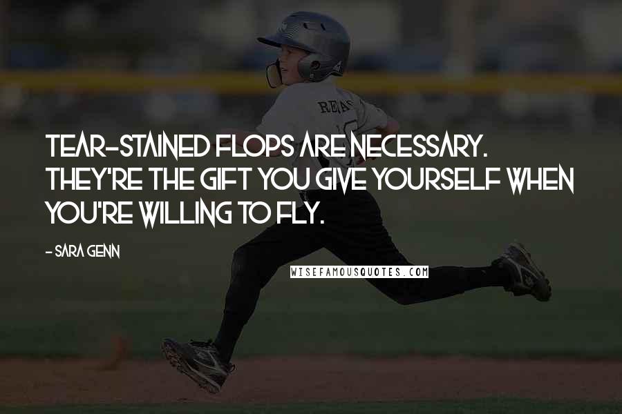 Sara Genn quotes: Tear-stained flops are necessary. They're the gift you give yourself when you're willing to fly.