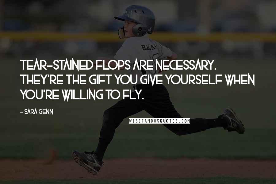 Sara Genn quotes: Tear-stained flops are necessary. They're the gift you give yourself when you're willing to fly. Sara Genn quotes: Tear-stained flops are necessary. They're the gift you give yourself when you're willing to fly.