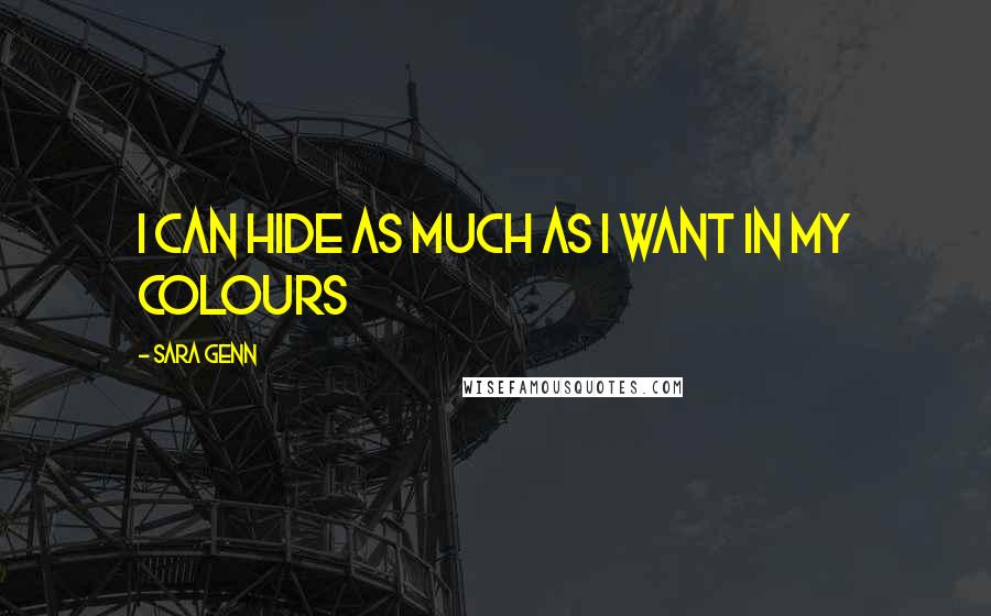 Sara Genn quotes: I can hide as much as I want in my colours Sara Genn quotes: I can hide as much as I want in my colours