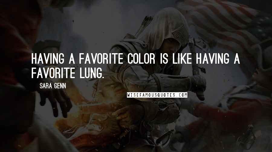 Sara Genn quotes: Having a favorite color is like having a favorite lung. Sara Genn quotes: Having a favorite color is like having a favorite lung.