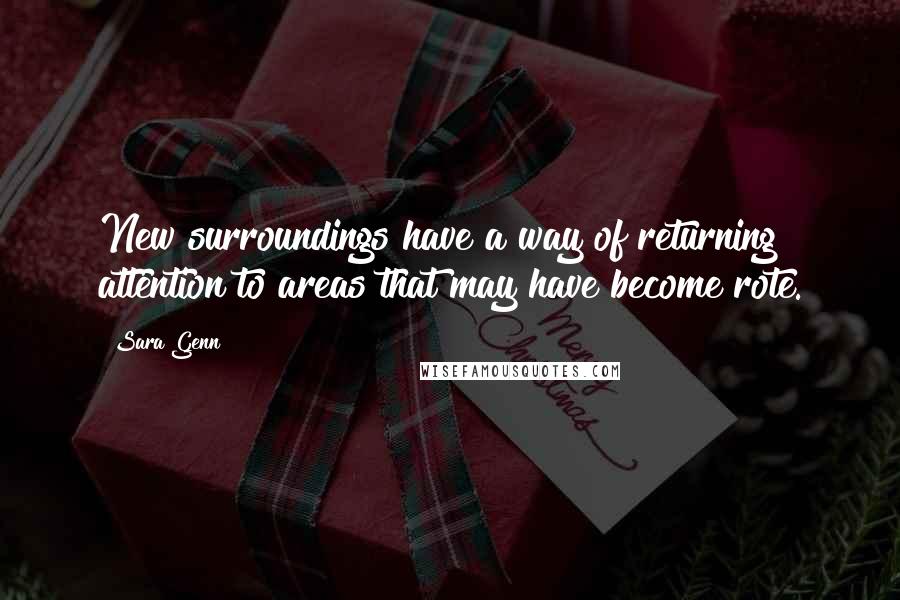 Sara Genn quotes: New surroundings have a way of returning attention to areas that may have become rote. Sara Genn quotes: New surroundings have a way of returning attention to areas that may have become rote.
