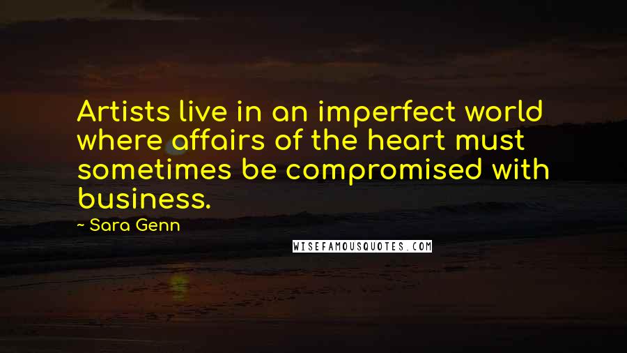 Sara Genn quotes: Artists live in an imperfect world where affairs of the heart must sometimes be compromised with business. Sara Genn quotes: Artists live in an imperfect world where affairs of the heart must sometimes be compromised with business.
