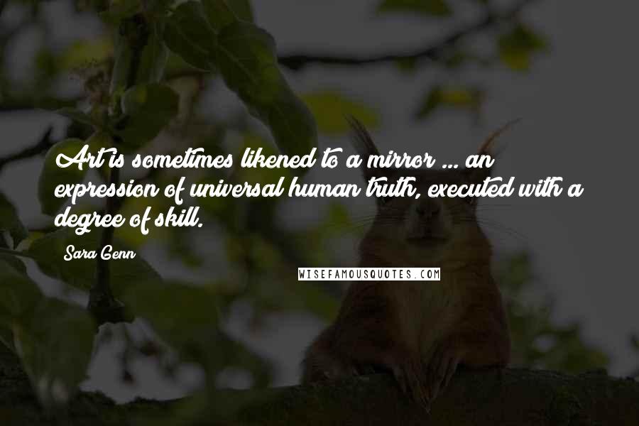 Sara Genn quotes: Art is sometimes likened to a mirror ... an expression of universal human truth, executed with a degree of skill. Sara Genn quotes: Art is sometimes likened to a mirror ... an expression of universal human truth, executed with a degree of skill.