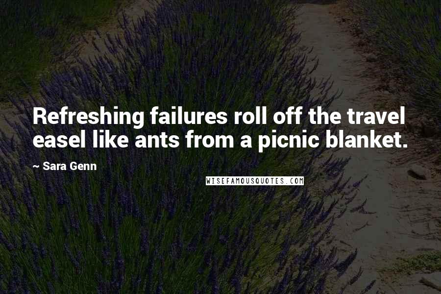 Sara Genn quotes: Refreshing failures roll off the travel easel like ants from a picnic blanket.