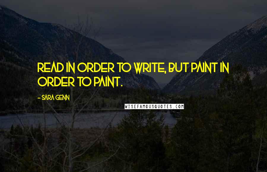 Sara Genn quotes: Read in order to write, but paint in order to paint.