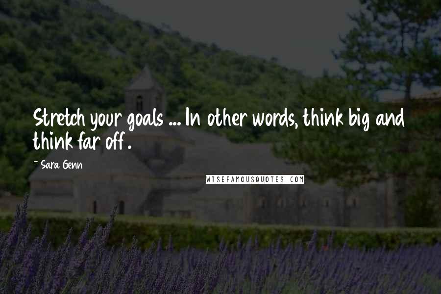 Sara Genn quotes: Stretch your goals ... In other words, think big and think far off. Sara Genn quotes: Stretch your goals ... In other words, think big and think far off.