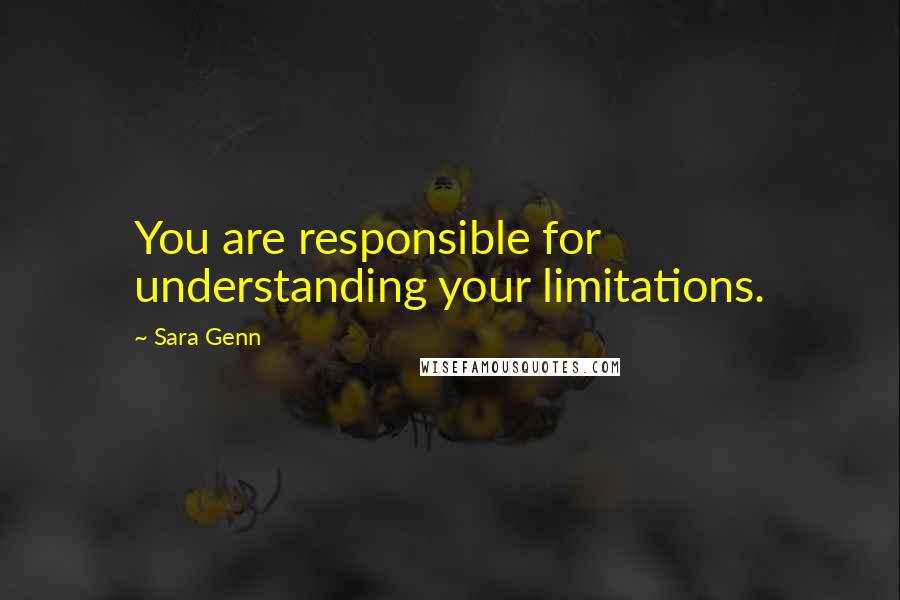 Sara Genn quotes: You are responsible for understanding your limitations. Sara Genn quotes: You are responsible for understanding your limitations.