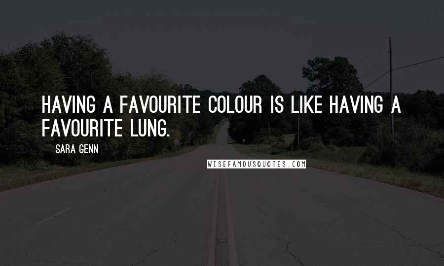 Sara Genn quotes: Having a favourite colour is like having a favourite lung.