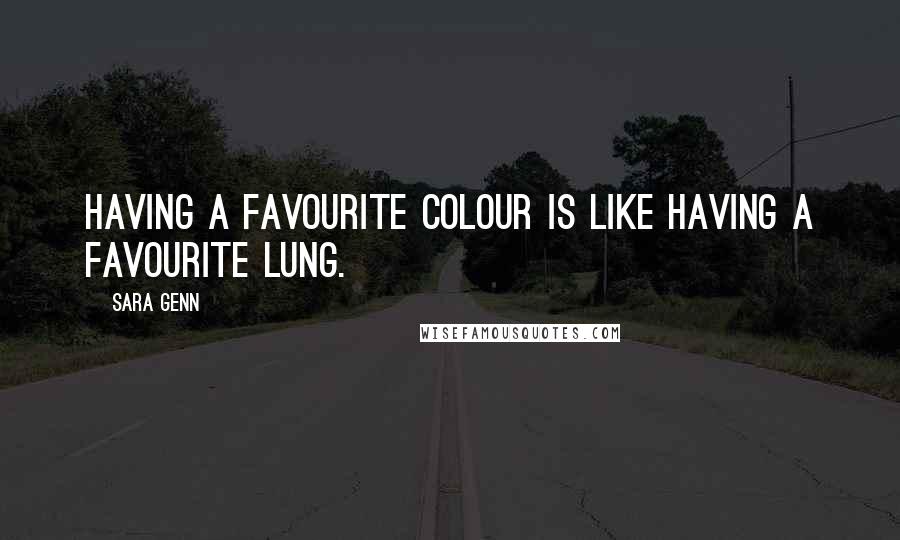 Sara Genn quotes: Having a favourite colour is like having a favourite lung. Sara Genn quotes: Having a favourite colour is like having a favourite lung.