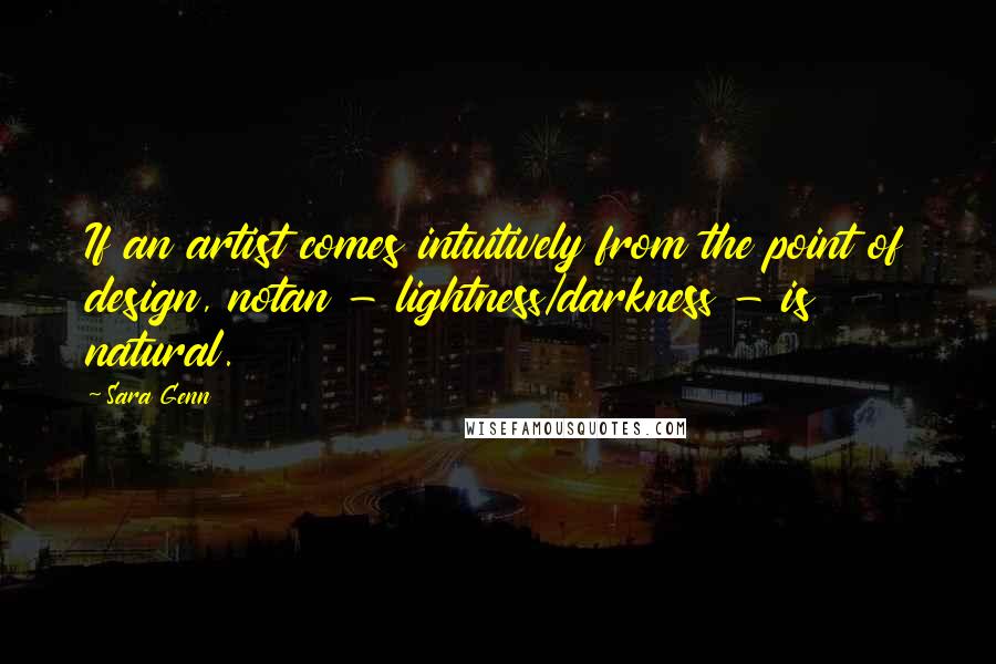 Sara Genn quotes: If an artist comes intuitively from the point of design, notan - lightness/darkness - is natural.