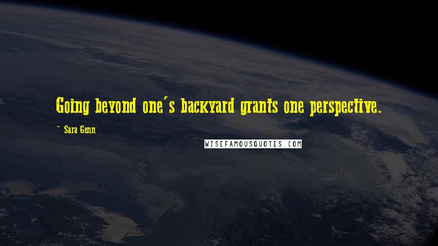 Sara Genn quotes: Going beyond one's backyard grants one perspective.