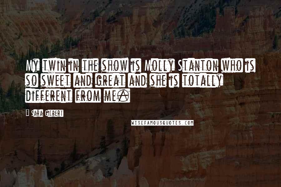 Sara Gilbert quotes: My twin in the show is Molly Stanton who is so sweet and great and she is totally different from me.