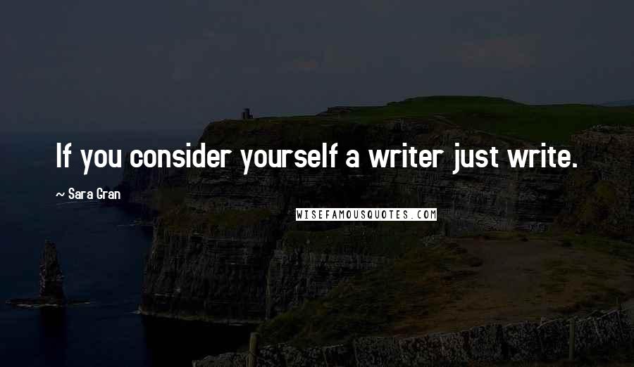 Sara Gran quotes: If you consider yourself a writer just write.