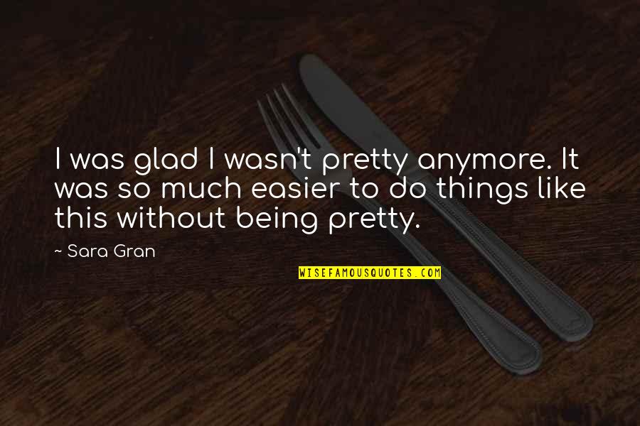 Sara Gran Quotes By Sara Gran: I was glad I wasn't pretty anymore. It