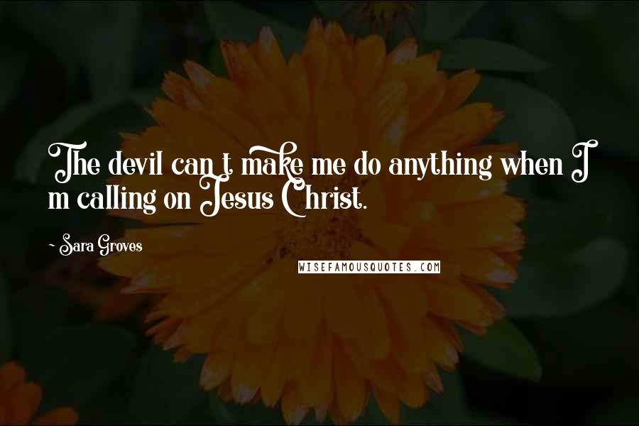 Sara Groves quotes: The devil can t make me do anything when I m calling on Jesus Christ.