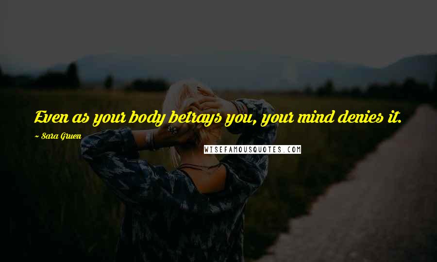 Sara Gruen quotes: Even as your body betrays you, your mind denies it.