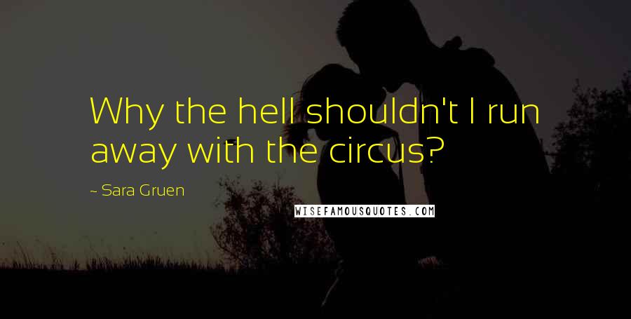 Sara Gruen quotes: Why the hell shouldn't I run away with the circus?