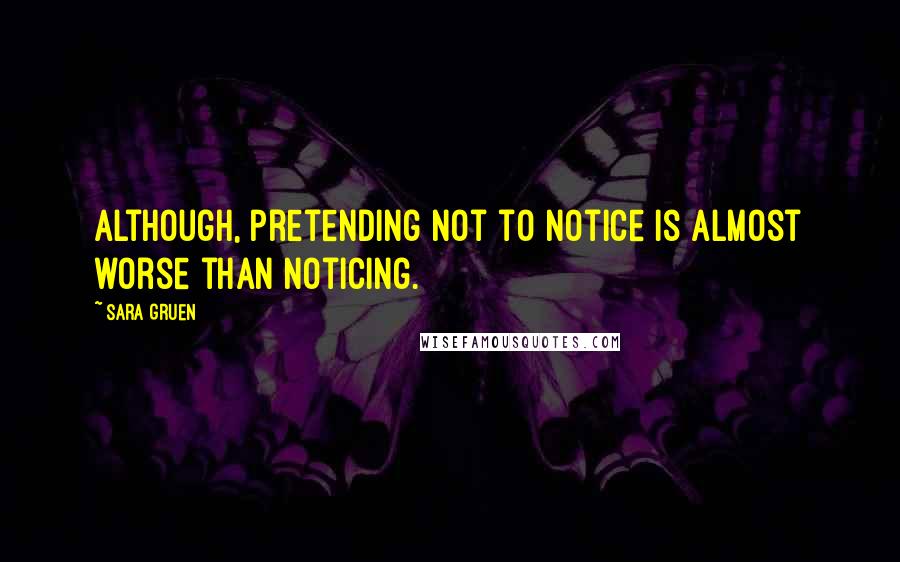 Sara Gruen quotes: Although, pretending not to notice is almost worse than noticing.