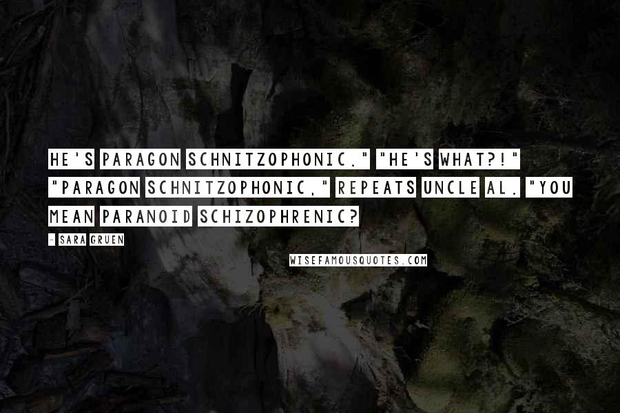 Sara Gruen quotes: He's paragon schnitzophonic." "He's what?!" "Paragon schnitzophonic," repeats Uncle Al. "You mean paranoid schizophrenic?