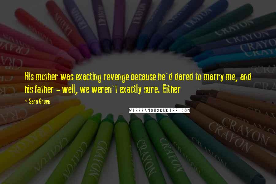 Sara Gruen quotes: His mother was exacting revenge because he'd dared to marry me, and his father - well, we weren't exactly sure. Either