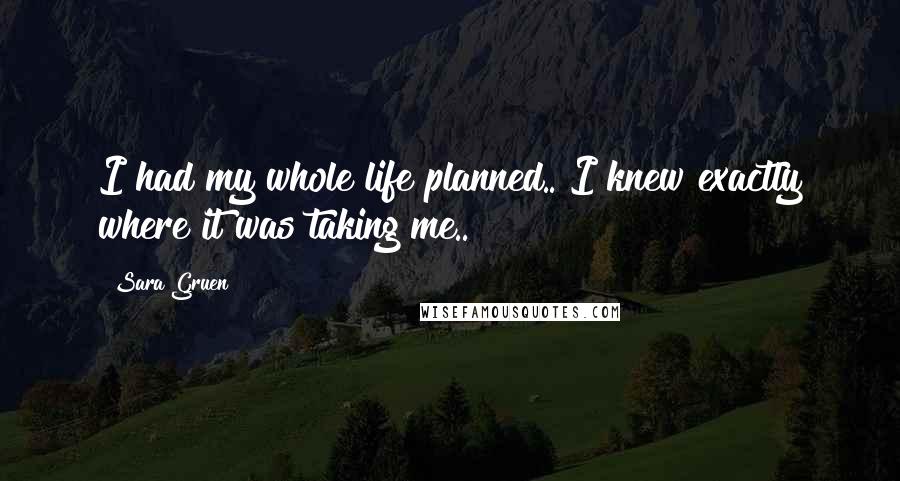 Sara Gruen quotes: I had my whole life planned.. I knew exactly where it was taking me..