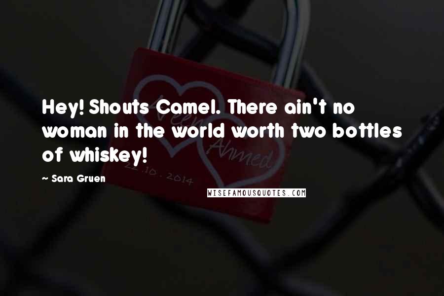 Sara Gruen quotes: Hey! Shouts Camel. There ain't no woman in the world worth two bottles of whiskey!