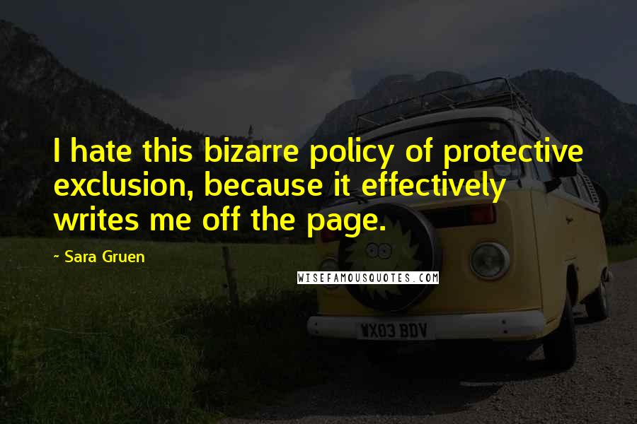 Sara Gruen quotes: I hate this bizarre policy of protective exclusion, because it effectively writes me off the page.