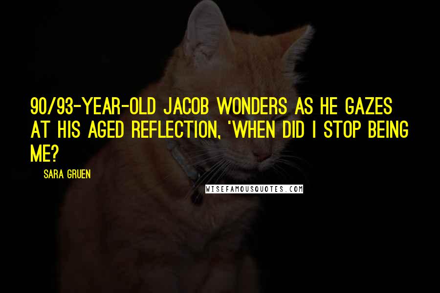 Sara Gruen quotes: 90/93-year-old Jacob wonders as he gazes at his aged reflection, 'When did I stop being me?