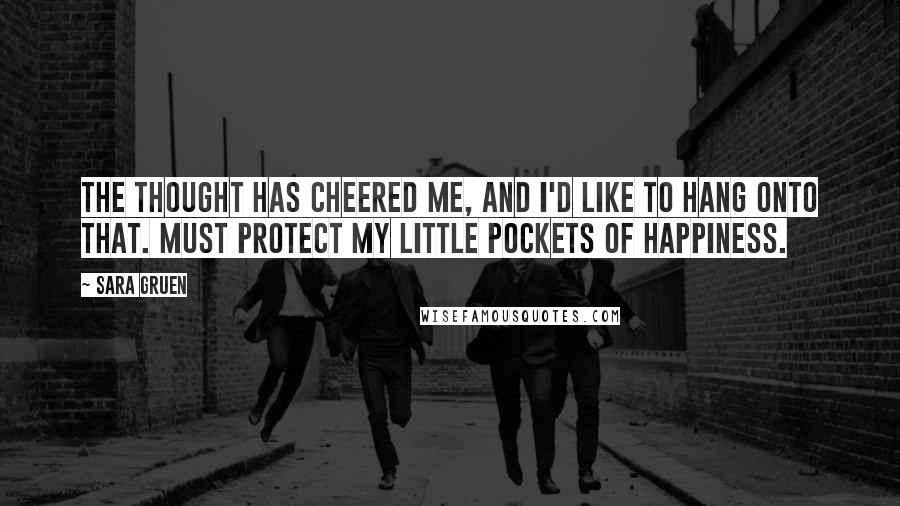 Sara Gruen quotes: The thought has cheered me, and I'd like to hang onto that. Must protect my little pockets of happiness.