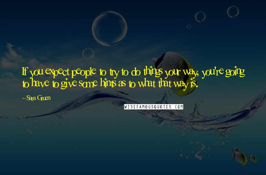 Sara Gruen quotes: If you expect people to try to do things your way, you're going to have to give some hints as to what that way is.