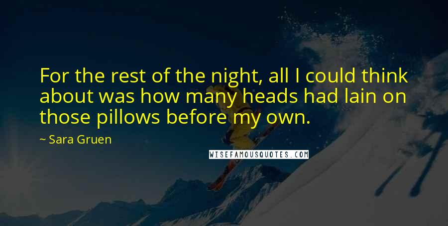 Sara Gruen quotes: For the rest of the night, all I could think about was how many heads had lain on those pillows before my own.