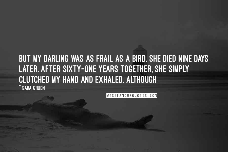 Sara Gruen quotes: But my darling was as frail as a bird. She died nine days later. After sixty-one years together, she simply clutched my hand and exhaled. Although