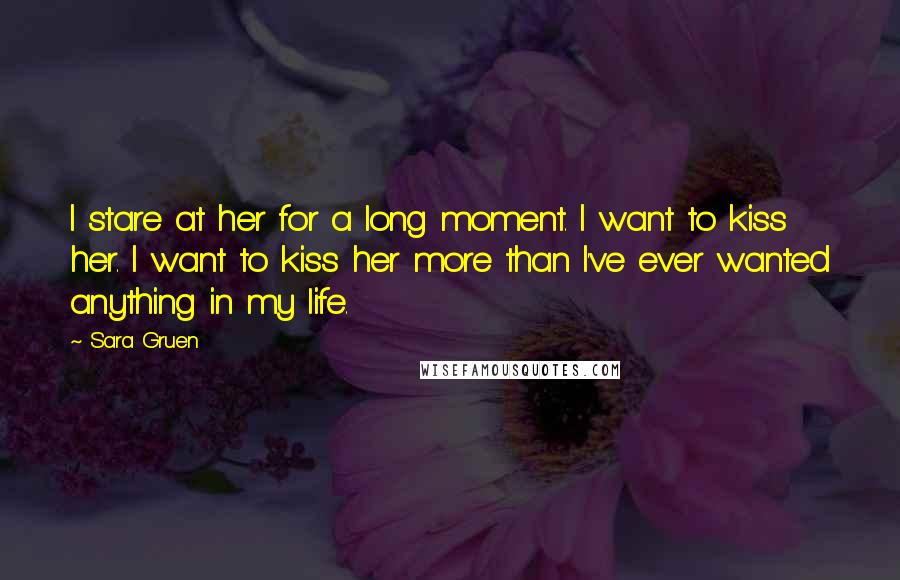 Sara Gruen quotes: I stare at her for a long moment. I want to kiss her. I want to kiss her more than I've ever wanted anything in my life.