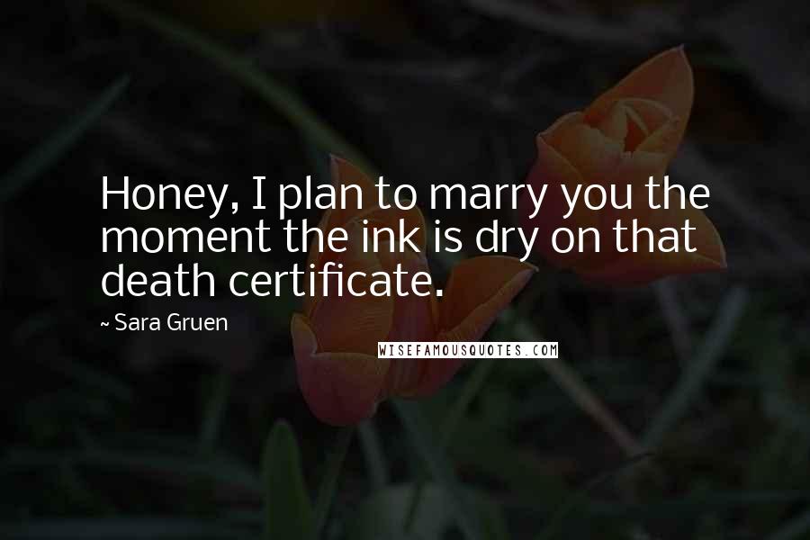 Sara Gruen quotes: Honey, I plan to marry you the moment the ink is dry on that death certificate.