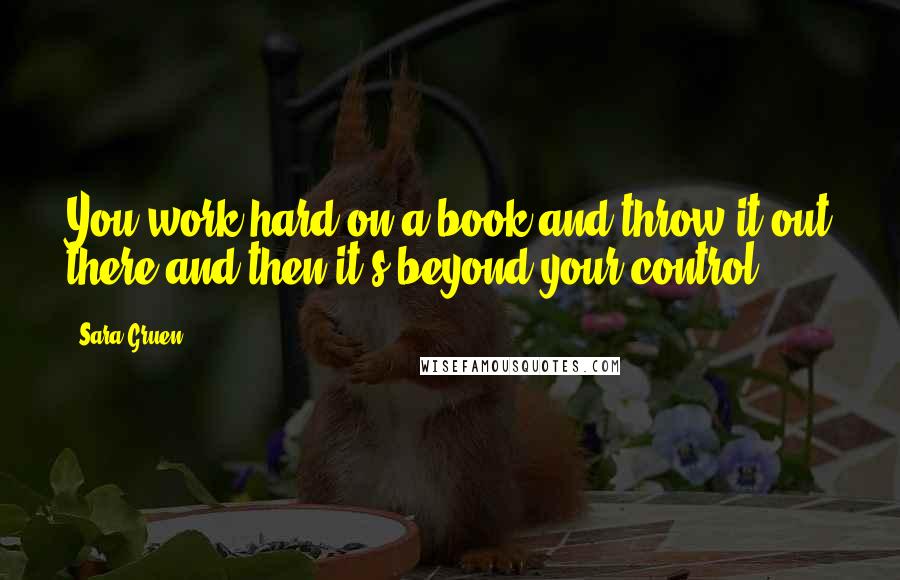 Sara Gruen quotes: You work hard on a book and throw it out there and then it's beyond your control.