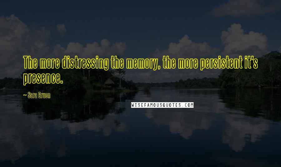 Sara Gruen quotes: The more distressing the memory, the more persistent it's presence.