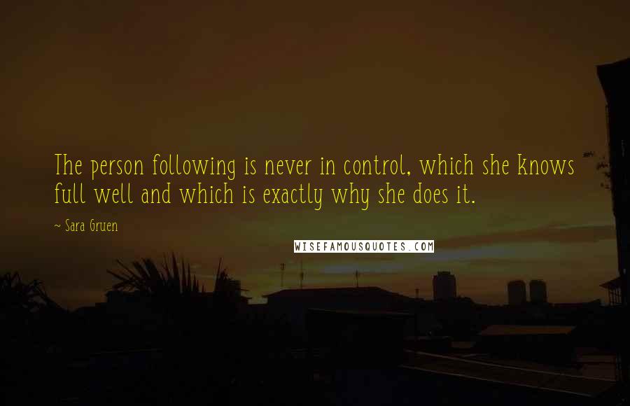 Sara Gruen quotes: The person following is never in control, which she knows full well and which is exactly why she does it.