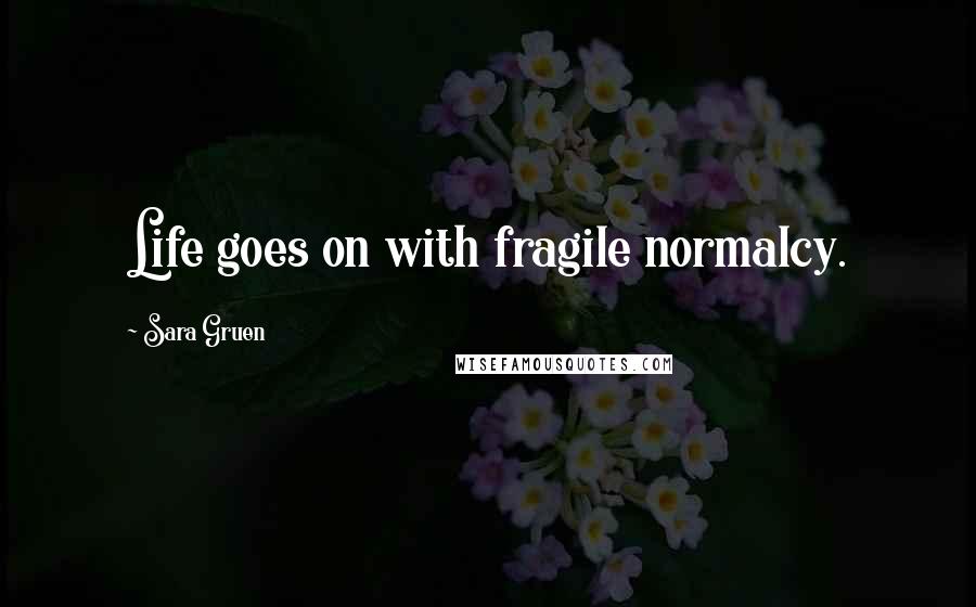 Sara Gruen quotes: Life goes on with fragile normalcy.