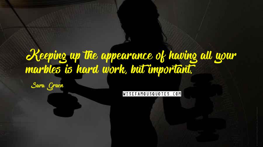 Sara Gruen quotes: Keeping up the appearance of having all your marbles is hard work, but important.