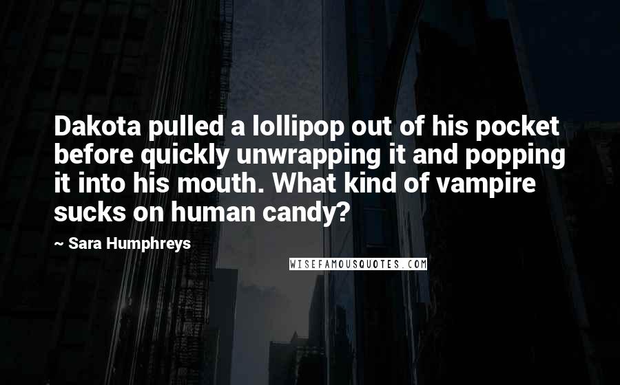 Sara Humphreys quotes: Dakota pulled a lollipop out of his pocket before quickly unwrapping it and popping it into his mouth. What kind of vampire sucks on human candy?