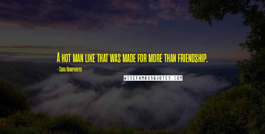 Sara Humphreys quotes: A hot man like that was made for more than friendship.