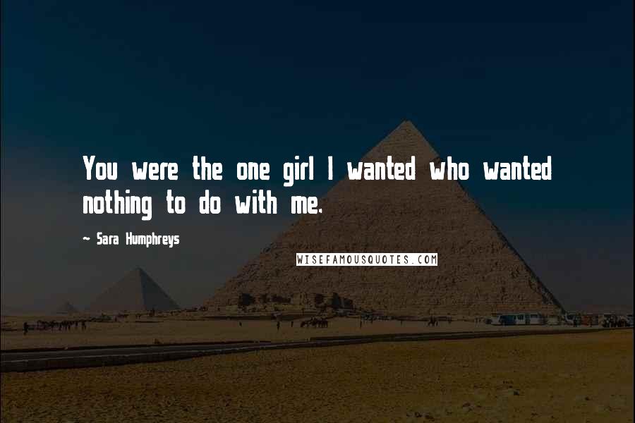 Sara Humphreys quotes: You were the one girl I wanted who wanted nothing to do with me.