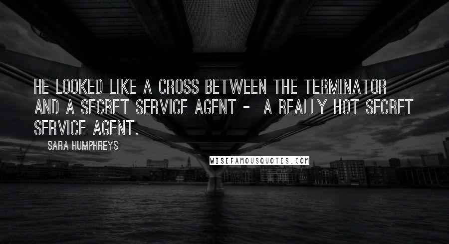 Sara Humphreys quotes: He looked like a cross between The Terminator and a secret service agent - a really hot secret service agent.