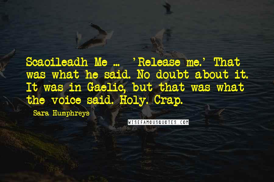 Sara Humphreys quotes: Scaoileadh Me ... 'Release me.' That was what he said. No doubt about it. It was in Gaelic, but that was what the voice said. Holy. Crap.