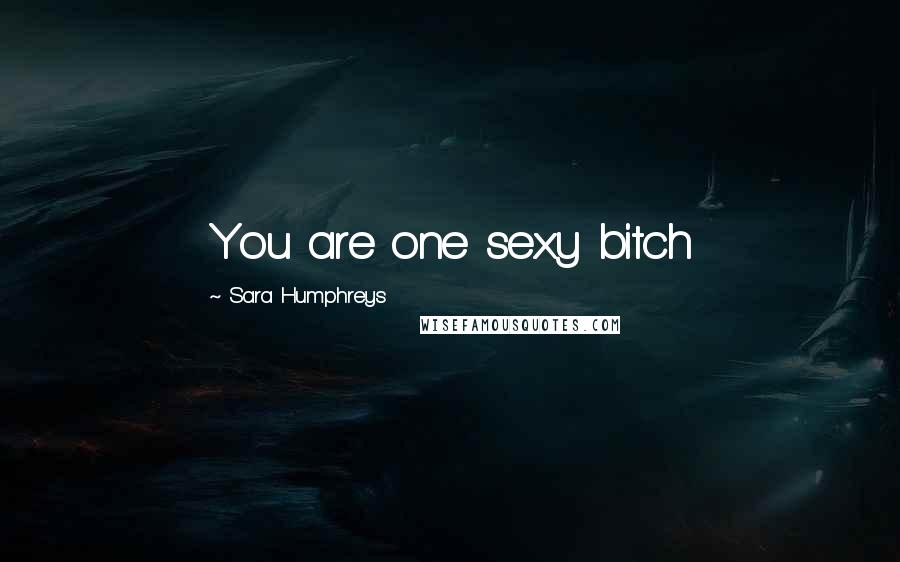 Sara Humphreys quotes: You are one sexy bitch