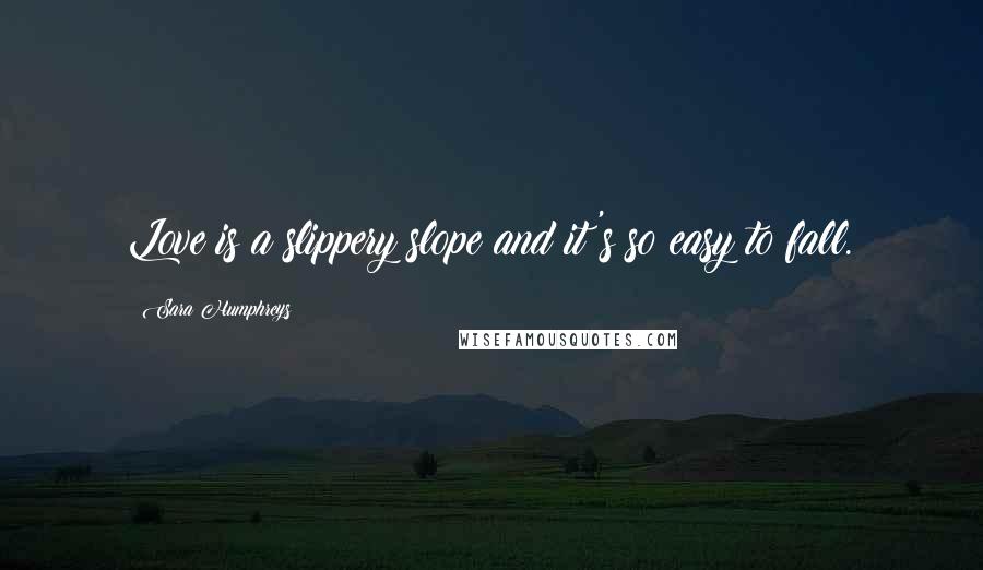 Sara Humphreys quotes: Love is a slippery slope and it's so easy to fall.