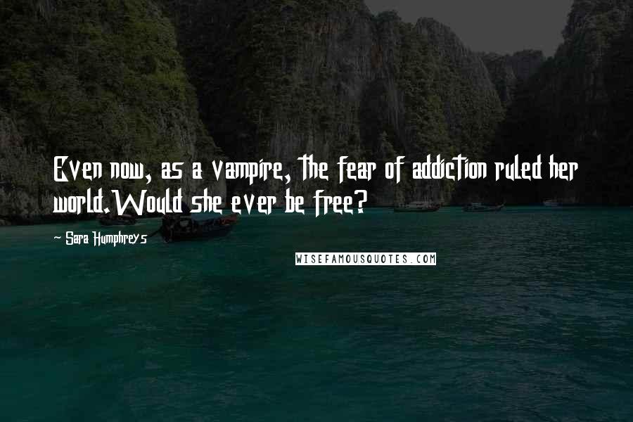 Sara Humphreys quotes: Even now, as a vampire, the fear of addiction ruled her world.Would she ever be free?