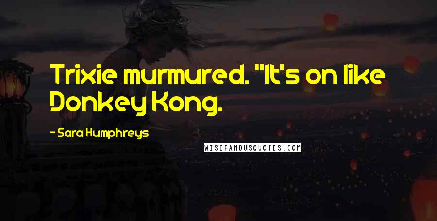 Sara Humphreys quotes: Trixie murmured. "It's on like Donkey Kong.