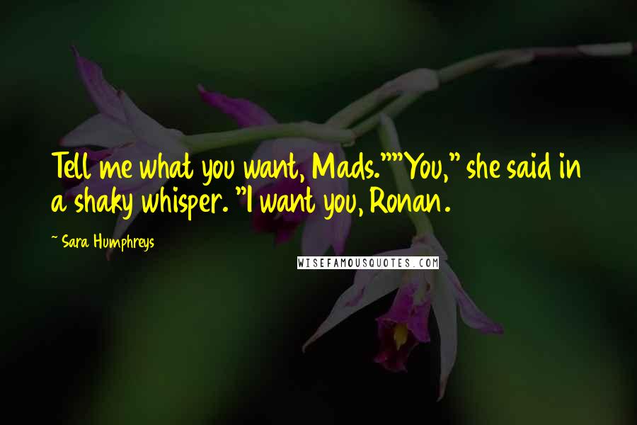 Sara Humphreys quotes: Tell me what you want, Mads.""You," she said in a shaky whisper. "I want you, Ronan.