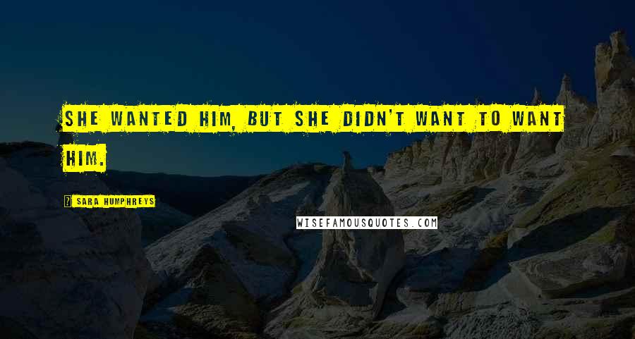 Sara Humphreys quotes: She wanted him, but she didn't want to want him.